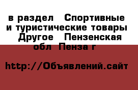  в раздел : Спортивные и туристические товары » Другое . Пензенская обл.,Пенза г.